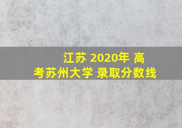 江苏 2020年 高考苏州大学 录取分数线